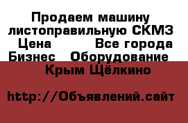 Продаем машину листоправильную СКМЗ › Цена ­ 100 - Все города Бизнес » Оборудование   . Крым,Щёлкино